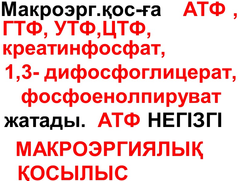 Макроэрг.қос-ға    АТФ ,  ГТФ, УТФ,ЦТФ,     